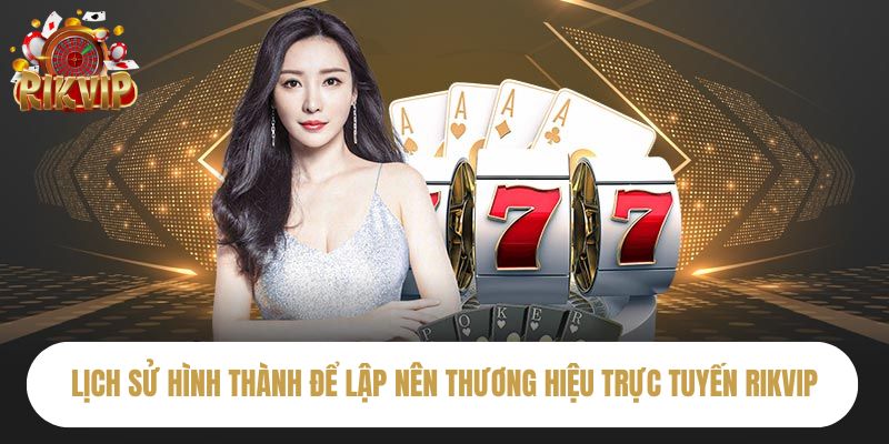 Lịch sử hình thành để lập nên thương hiệu trực tuyến Rikvip