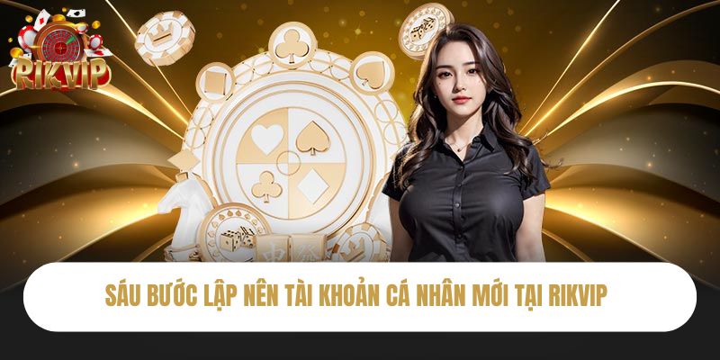 Sáu bước lập nên tài khoản cá nhân mới tại Rikvip